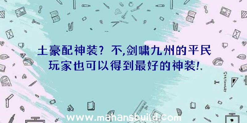 土豪配神装？不,剑啸九州的平民玩家也可以得到最好的神装!