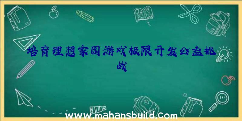 培育理想家园游戏极限开发公益挑战