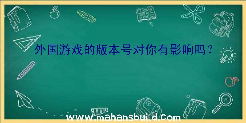 外国游戏的版本号对你有影响吗？