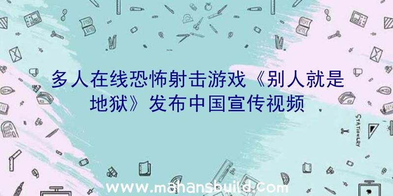 多人在线恐怖射击游戏《别人就是地狱》发布中国宣传视频