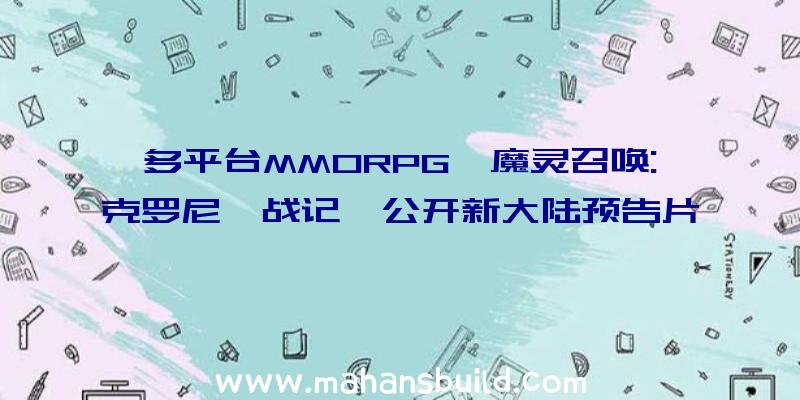 多平台MMORPG《魔灵召唤:克罗尼柯战记》公开新大陆预告片