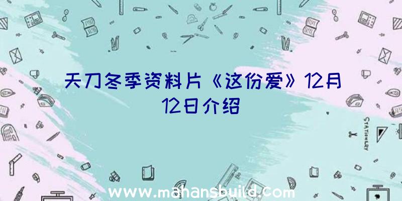 天刀冬季资料片《这份爱》12月12日介绍