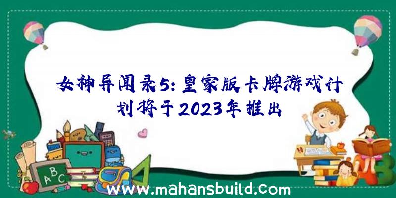 女神异闻录5:皇家版卡牌游戏计划将于2023年推出