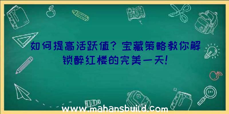 如何提高活跃值？宝藏策略教你解锁醉红楼的完美一天!