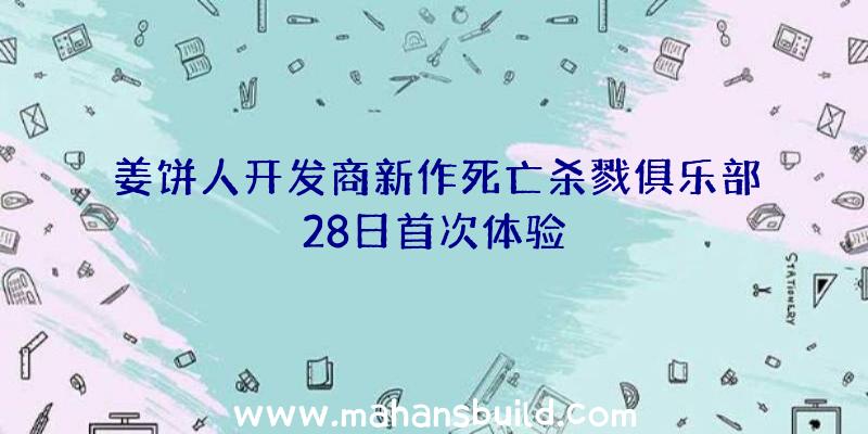 姜饼人开发商新作死亡杀戮俱乐部28日首次体验