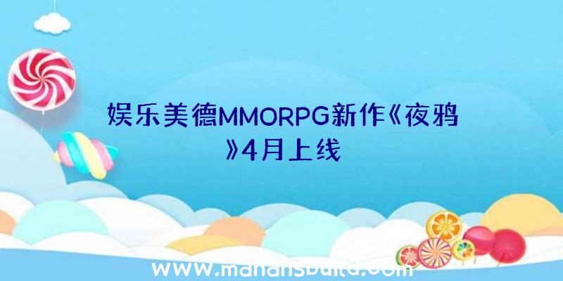 娱乐美德MMORPG新作《夜鸦》4月上线