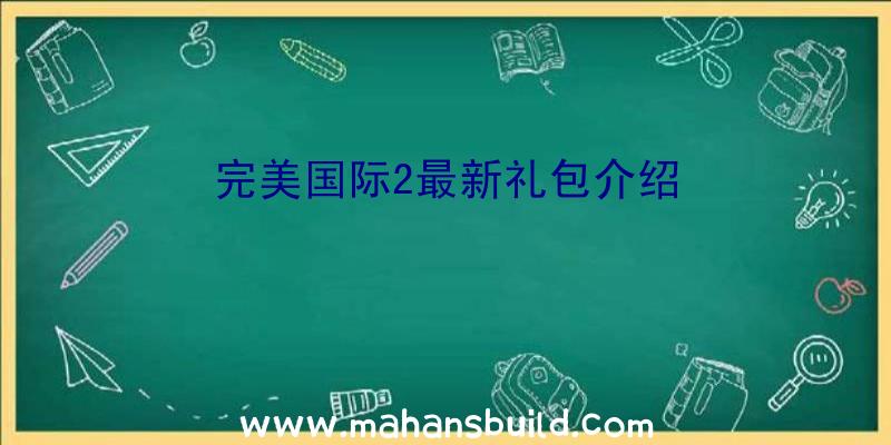 完美国际2最新礼包介绍