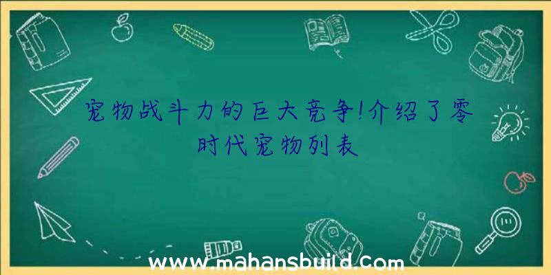 宠物战斗力的巨大竞争!介绍了零时代宠物列表