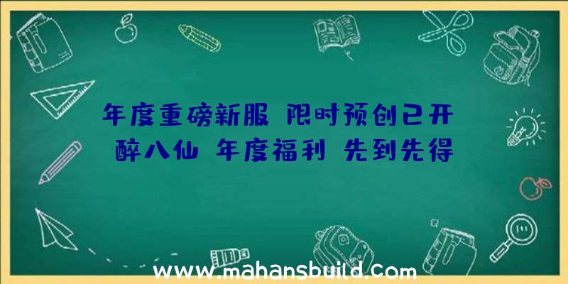 年度重磅新服,限时预创已开!《醉八仙》年度福利,先到先得!