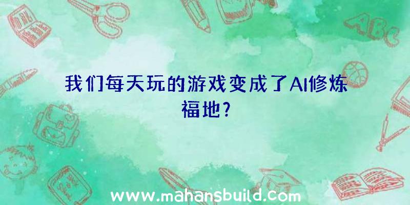 我们每天玩的游戏变成了AI修炼福地？