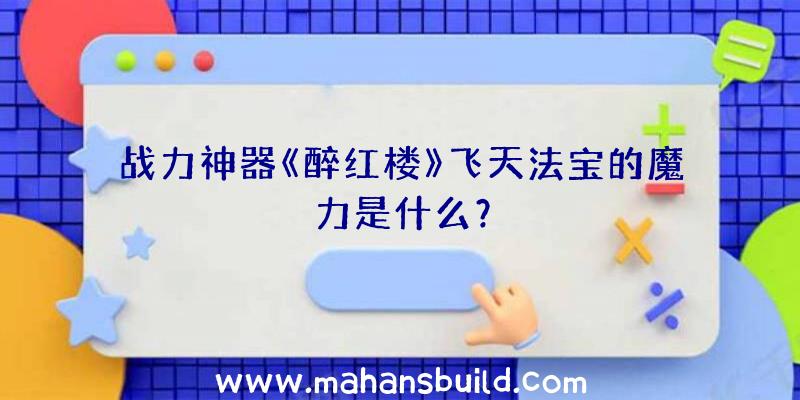 战力神器《醉红楼》飞天法宝的魔力是什么？