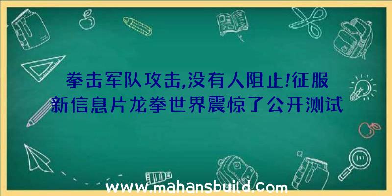 拳击军队攻击,没有人阻止!征服新信息片龙拳世界震惊了公开测试