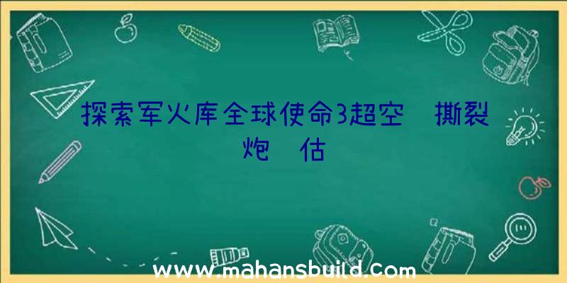 探索军火库全球使命3超空间撕裂炮评估