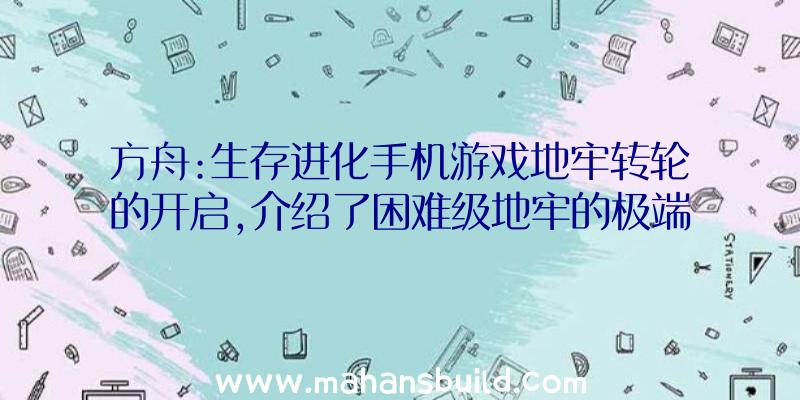 方舟:生存进化手机游戏地牢转轮的开启,介绍了困难级地牢的极端