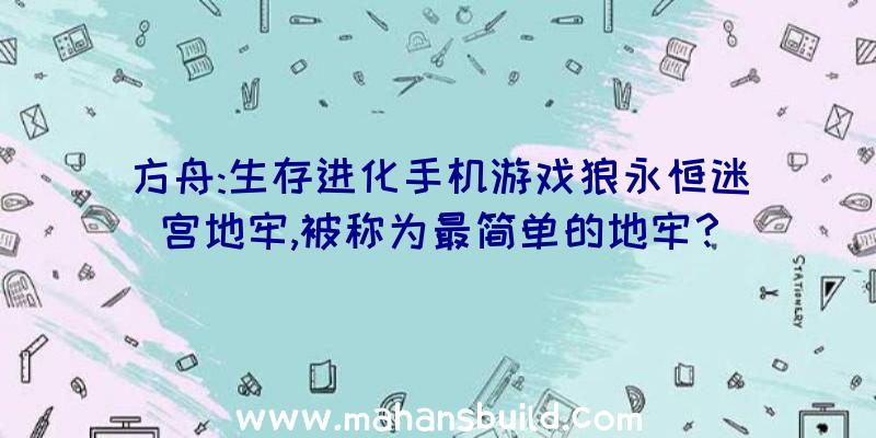 方舟:生存进化手机游戏狼永恒迷宫地牢,被称为最简单的地牢？