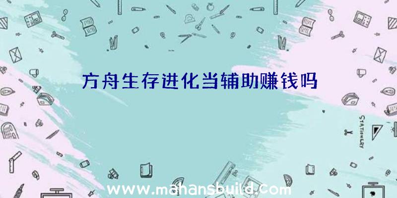 方舟生存进化当辅助赚钱吗