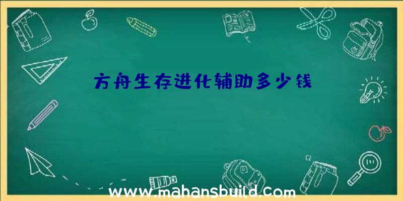 方舟生存进化辅助多少钱