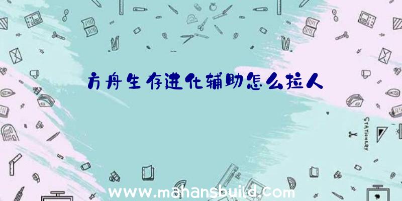 方舟生存进化辅助怎么拉人