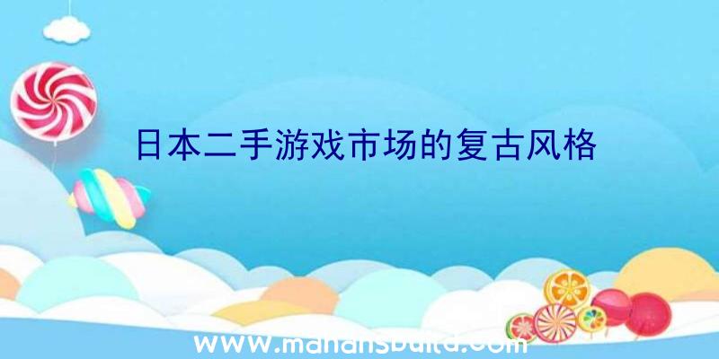 日本二手游戏市场的复古风格