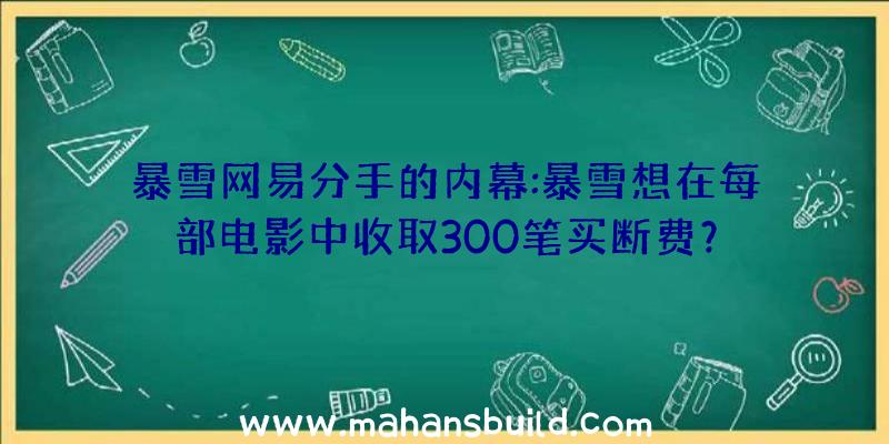 暴雪网易分手的内幕:暴雪想在每部电影中收取300笔买断费？