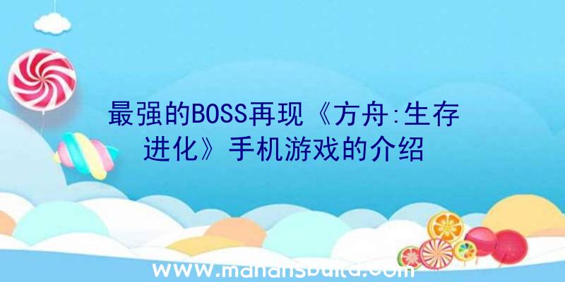 最强的BOSS再现《方舟:生存进化》手机游戏的介绍