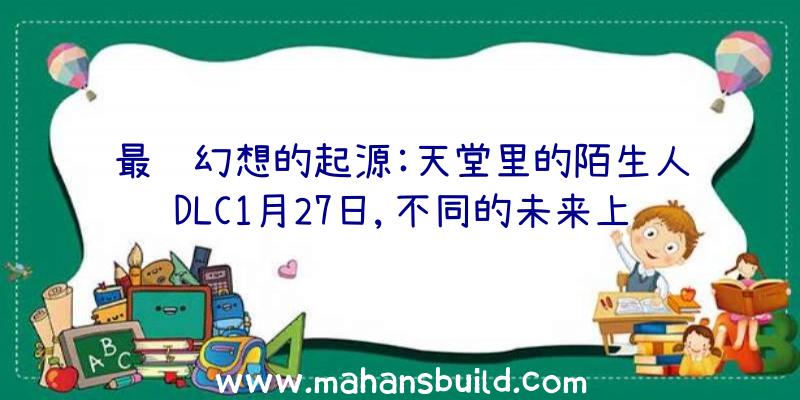 最终幻想的起源:天堂里的陌生人DLC1月27日,不同的未来上