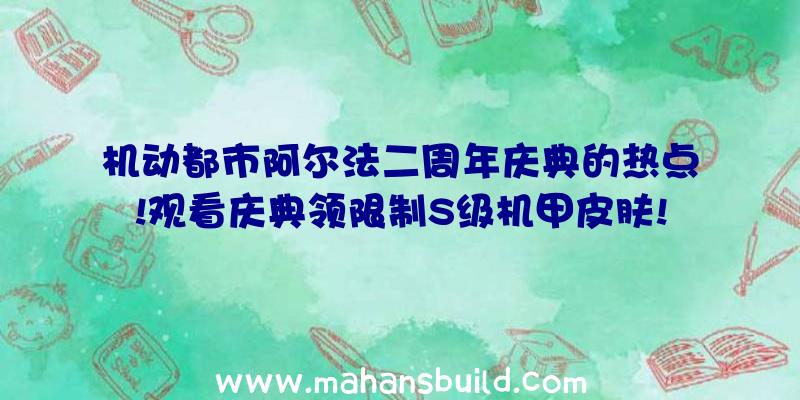 机动都市阿尔法二周年庆典的热点!观看庆典领限制S级机甲皮肤!