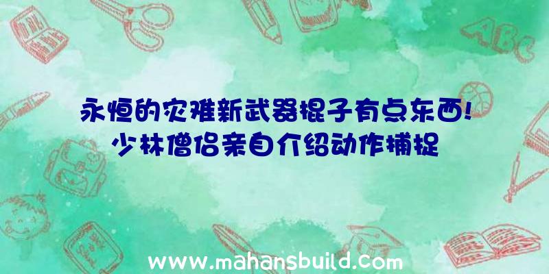 永恒的灾难新武器棍子有点东西!少林僧侣亲自介绍动作捕捉