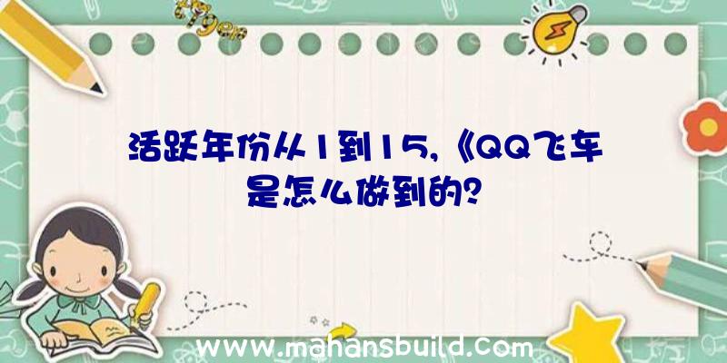 活跃年份从1到15,《QQ飞车是怎么做到的？