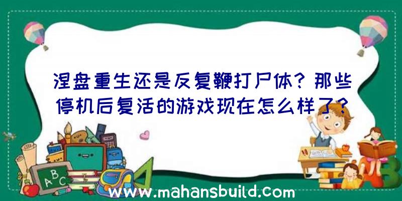 涅盘重生还是反复鞭打尸体？那些停机后复活的游戏现在怎么样了？