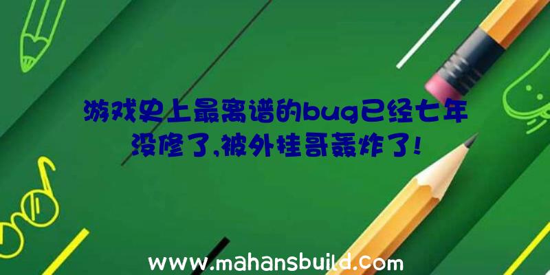 游戏史上最离谱的bug已经七年没修了,被外挂哥轰炸了!