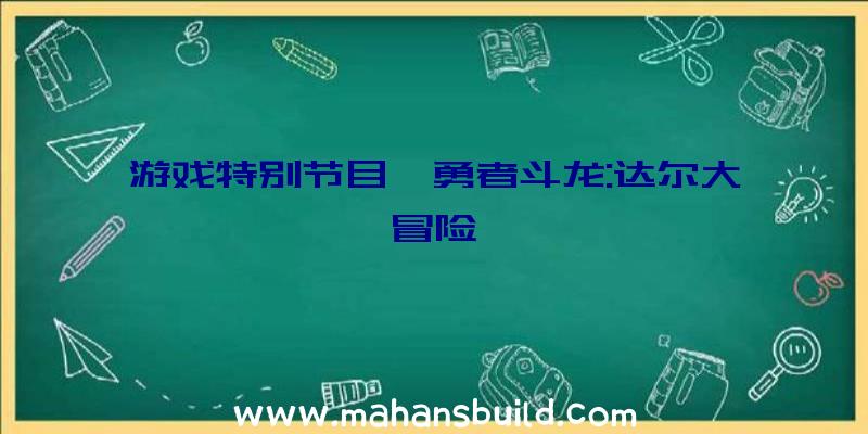 游戏特别节目《勇者斗龙:达尔大冒险》