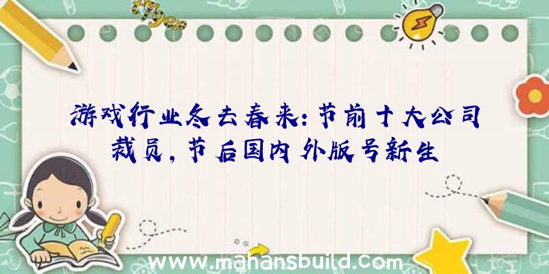 游戏行业冬去春来：节前十大公司裁员，节后国内外版号新生