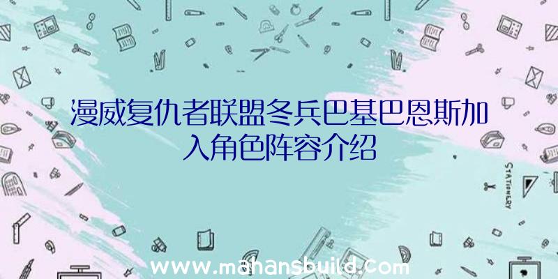 漫威复仇者联盟冬兵巴基巴恩斯加入角色阵容介绍