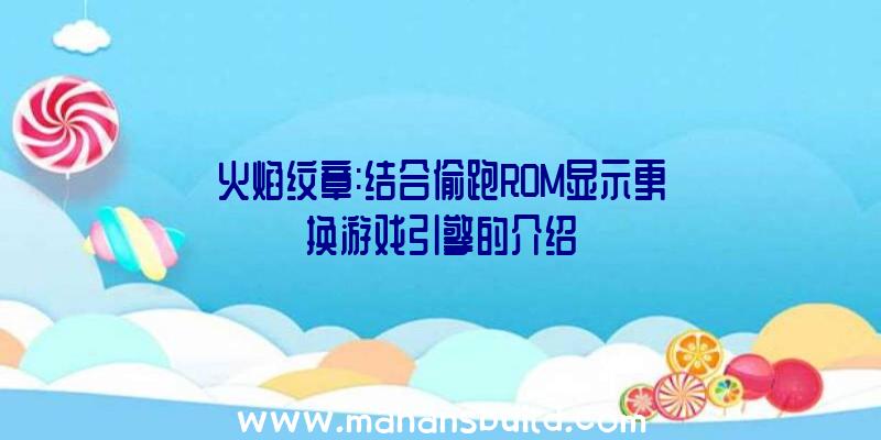 火焰纹章:结合偷跑ROM显示更换游戏引擎的介绍