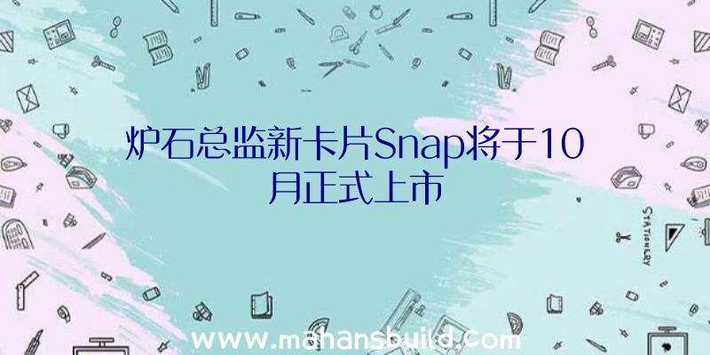 炉石总监新卡片Snap将于10月正式上市