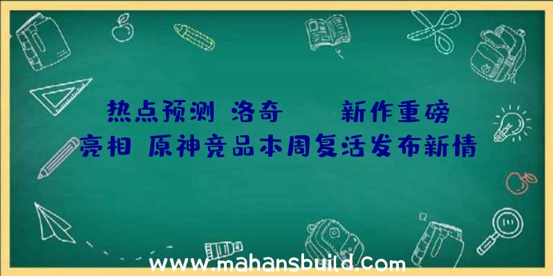 热点预测:洛奇,DNF新作重磅亮相!原神竞品本周复活发布新情