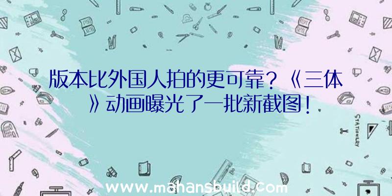 版本比外国人拍的更可靠？《三体》动画曝光了一批新截图!