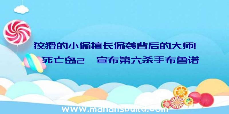 狡猾的小偷擅长偷袭背后的大师!《死亡岛2》宣布第六杀手布鲁诺