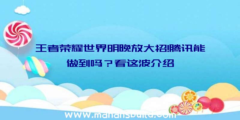 王者荣耀世界明晚放大招!腾讯能做到吗？看这波介绍