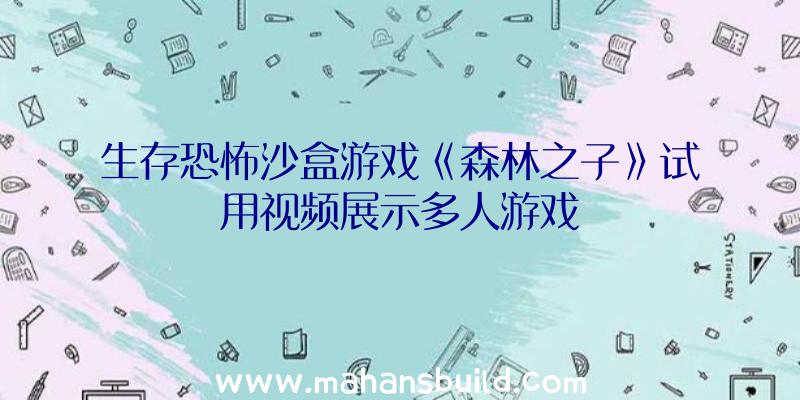 生存恐怖沙盒游戏《森林之子》试用视频展示多人游戏