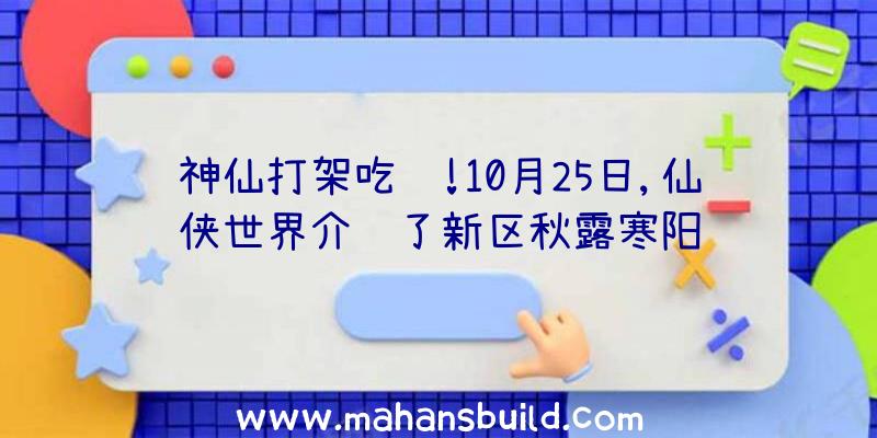 神仙打架吃鸡!10月25日,仙侠世界介绍了新区秋露寒阳