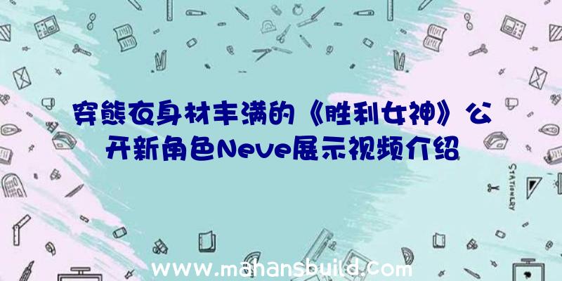 穿熊衣身材丰满的《胜利女神》公开新角色Neve展示视频介绍