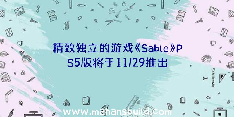 精致独立的游戏《Sable》PS5版将于11/29推出