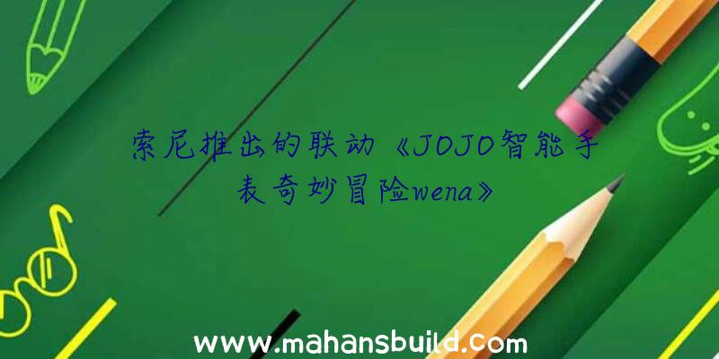 索尼推出的联动《JOJO智能手表奇妙冒险wena》