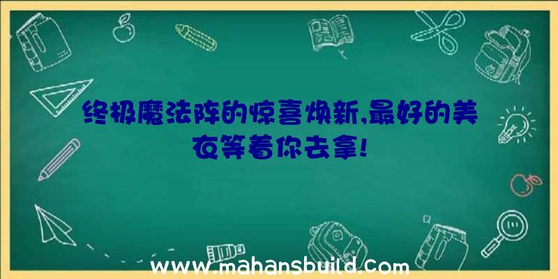 终极魔法阵的惊喜焕新,最好的美衣等着你去拿!