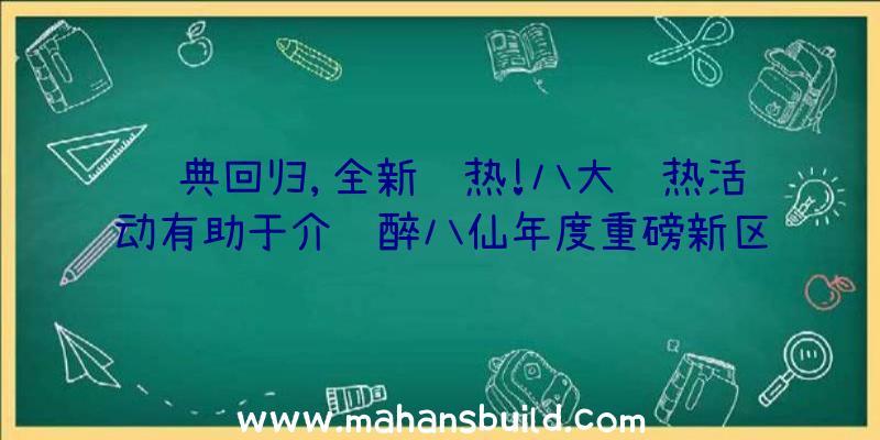 经典回归,全新预热!八大预热活动有助于介绍醉八仙年度重磅新区