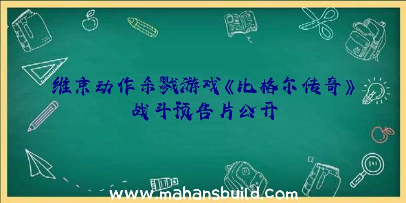 维京动作杀戮游戏《比格尔传奇》战斗预告片公开