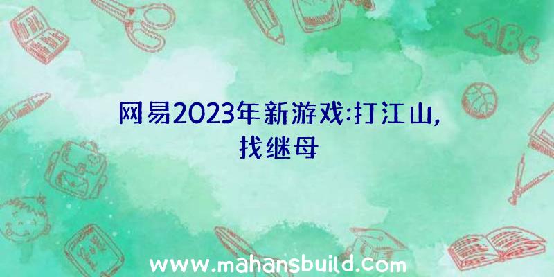 网易2023年新游戏:打江山,找继母