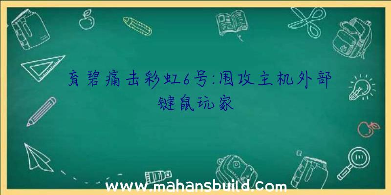 育碧痛击彩虹6号:围攻主机外部键鼠玩家